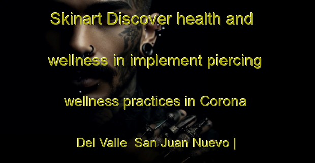Skinart Discover health and wellness in implement piercing wellness practices in Corona Del Valle  San Juan Nuevo | PiercingTraining | PiercingClasses | SkinartTraining-Mexico